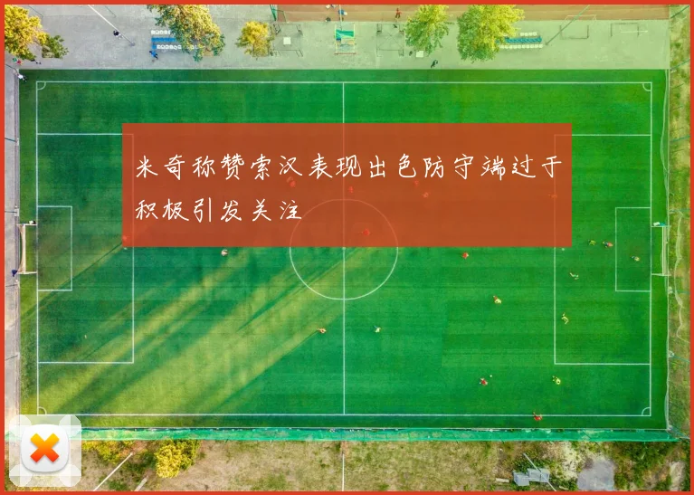 米奇称赞索汉表现出色防守端过于积极引发关注