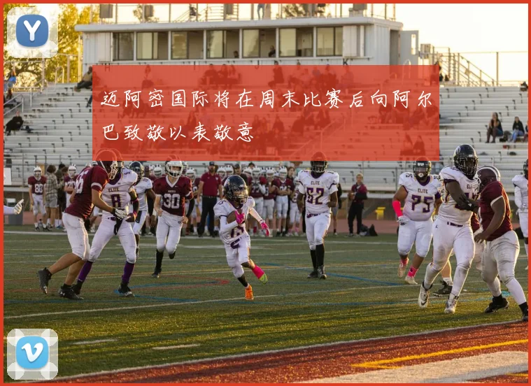 迈阿密国际将在周末比赛后向阿尔巴致敬以表敬意