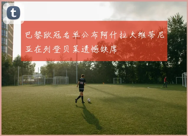 巴黎欧冠名单公布阿什拉夫维蒂尼亚在列登贝莱遗憾缺席