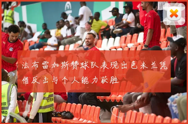 法布雷加斯赞球队表现出色米兰凭借反击与个人能力获胜