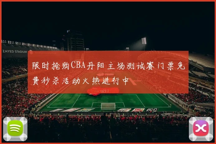 限时抢购CBA丹阳主场测试赛门票免费秒杀活动火热进行中