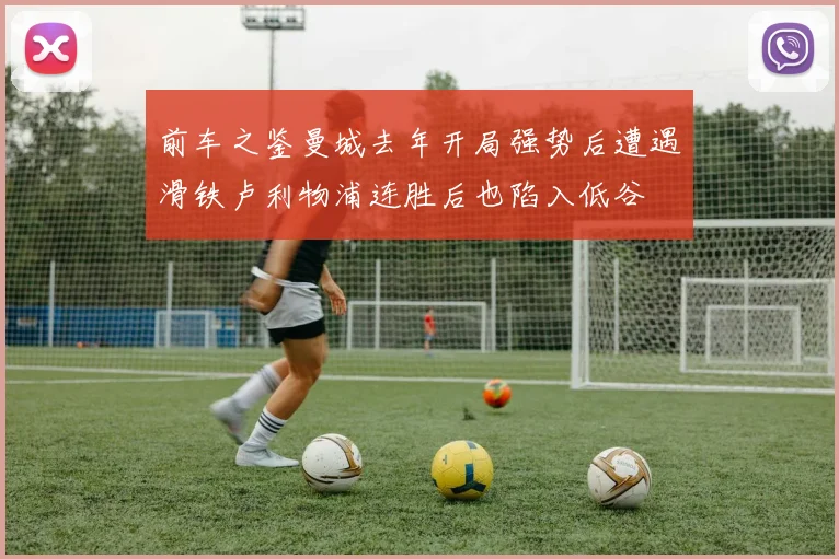 前车之鉴曼城去年开局强势后遭遇滑铁卢利物浦连胜后也陷入低谷