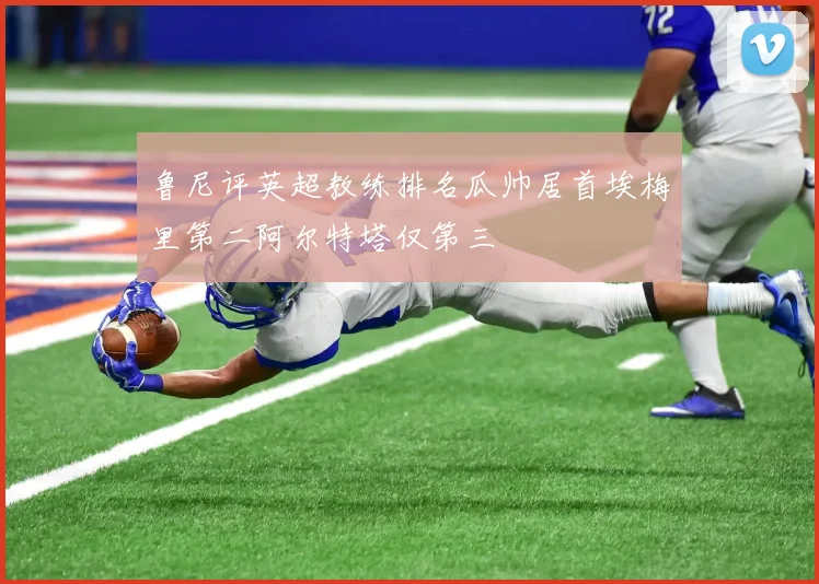 鲁尼评英超教练排名瓜帅居首埃梅里第二阿尔特塔仅第三