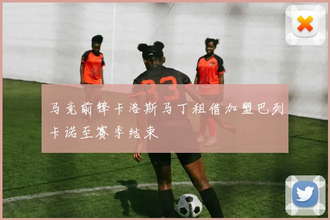 马竞前锋卡洛斯马丁租借加盟巴列卡诺至赛季结束