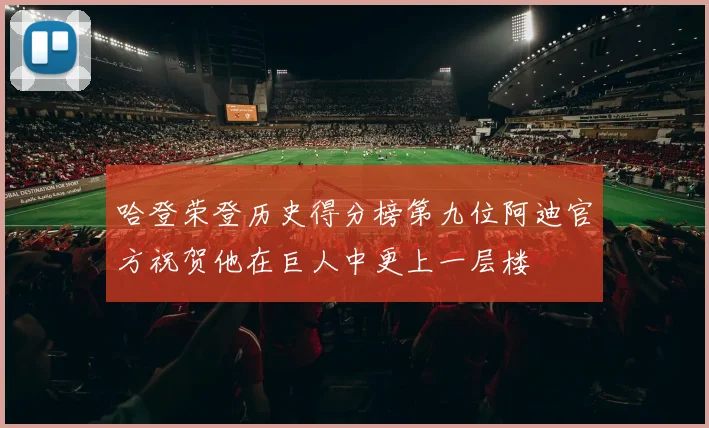 哈登荣登历史得分榜第九位阿迪官方祝贺他在巨人中更上一层楼