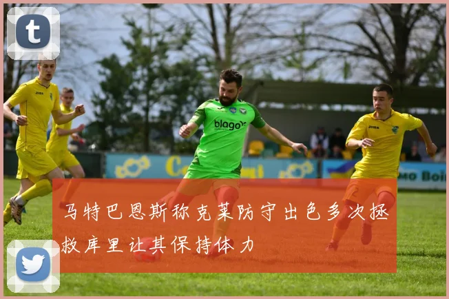 马特巴恩斯称克莱防守出色多次拯救库里让其保持体力