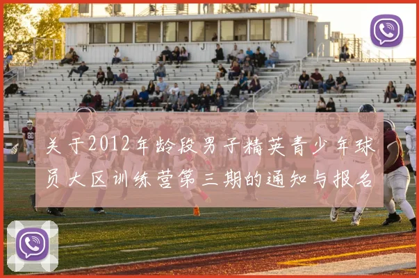 关于2012年龄段男子精英青少年球员大区训练营第三期的通知与报名事项