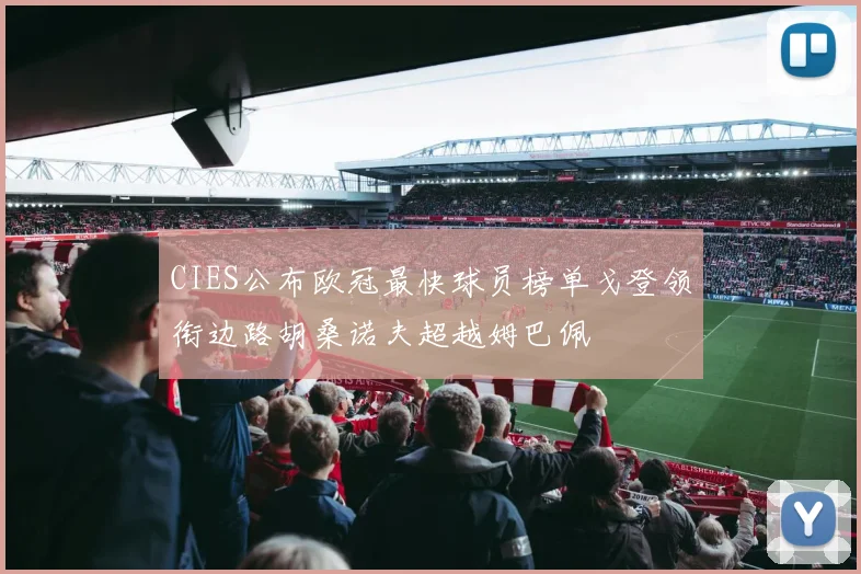 CIES公布欧冠最快球员榜单戈登领衔边路胡桑诺夫超越姆巴佩