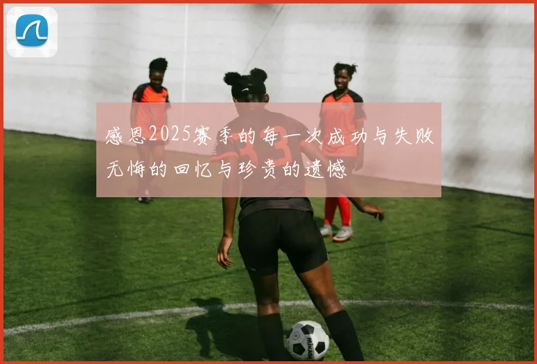 感恩2025赛季的每一次成功与失败无悔的回忆与珍贵的遗憾