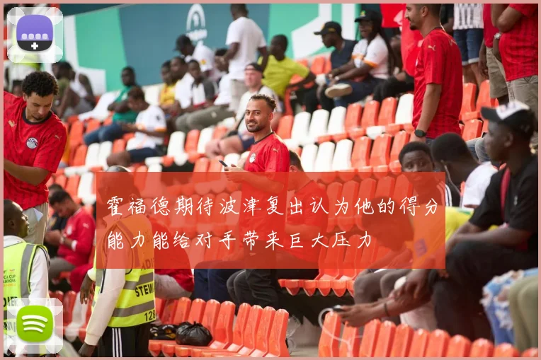 霍福德期待波津复出认为他的得分能力能给对手带来巨大压力