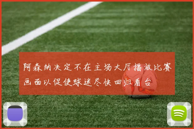 阿森纳决定不在主场大厅播放比赛画面以促使球迷尽快回归看台