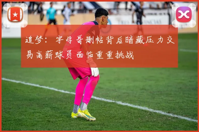 追梦：字母哥删帖背后暗藏压力交易高薪球员面临重重挑战