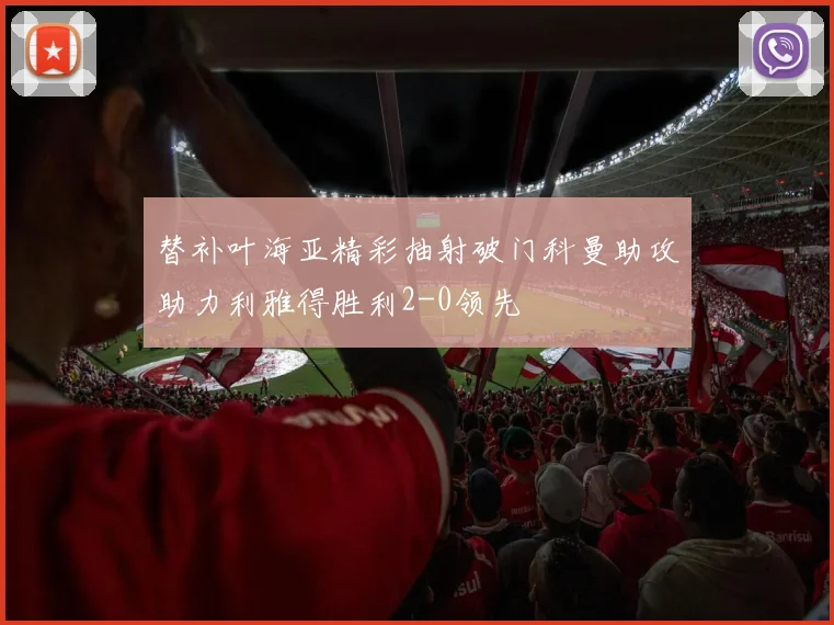 替补叶海亚精彩抽射破门科曼助攻助力利雅得胜利2-0领先