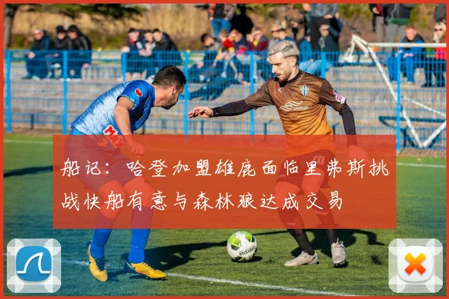 船记：哈登加盟雄鹿面临里弗斯挑战快船有意与森林狼达成交易