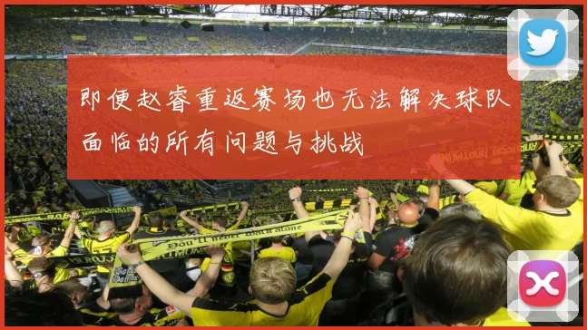 即便赵睿重返赛场也无法解决球队面临的所有问题与挑战
