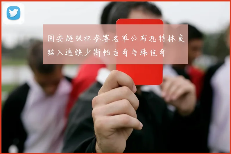 国安超级杯参赛名单公布孔特林良铭入选缺少斯帕吉奇与韩佳奇