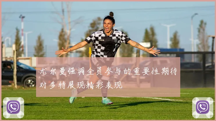 尤尔曼强调全员参与的重要性期待对多特展现精彩表现