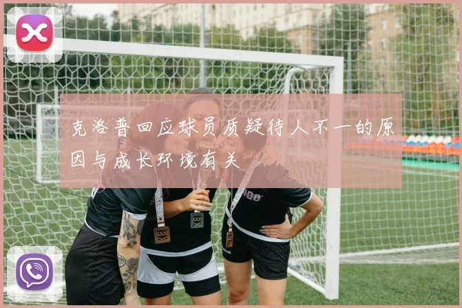 克洛普回应球员质疑待人不一的原因与成长环境有关