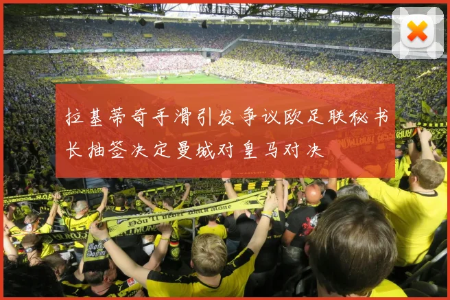 拉基蒂奇手滑引发争议欧足联秘书长抽签决定曼城对皇马对决