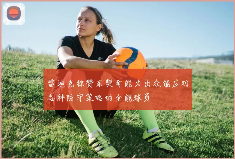 雷迪克称赞东契奇能力出众能应对各种防守策略的全能球员
