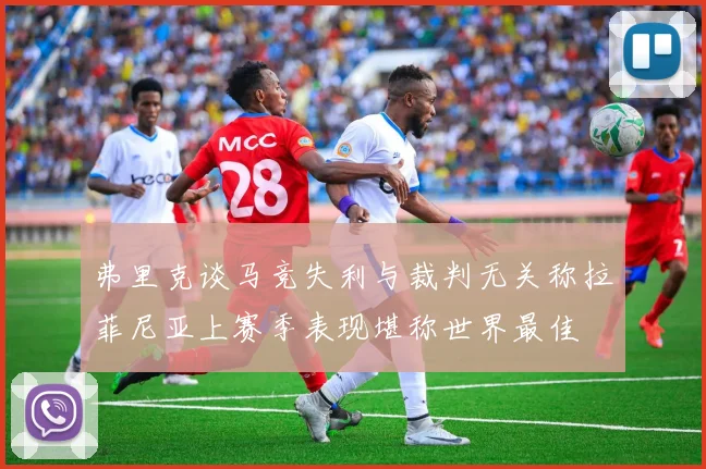 弗里克谈马竞失利与裁判无关称拉菲尼亚上赛季表现堪称世界最佳