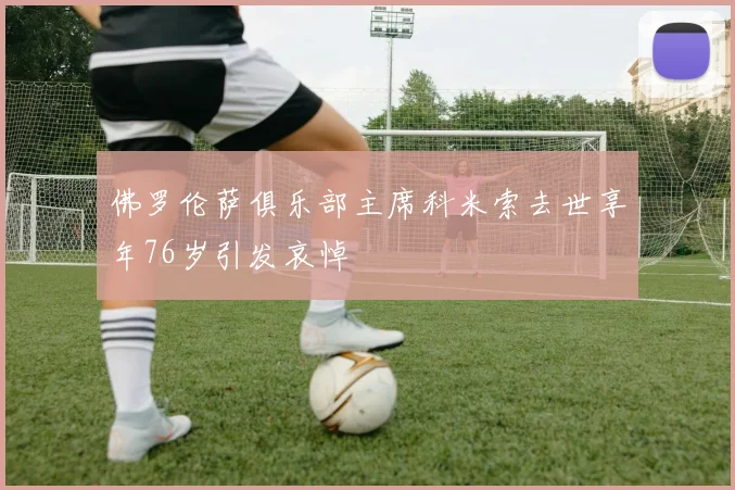 佛罗伦萨俱乐部主席科米索去世享年76岁引发哀悼
