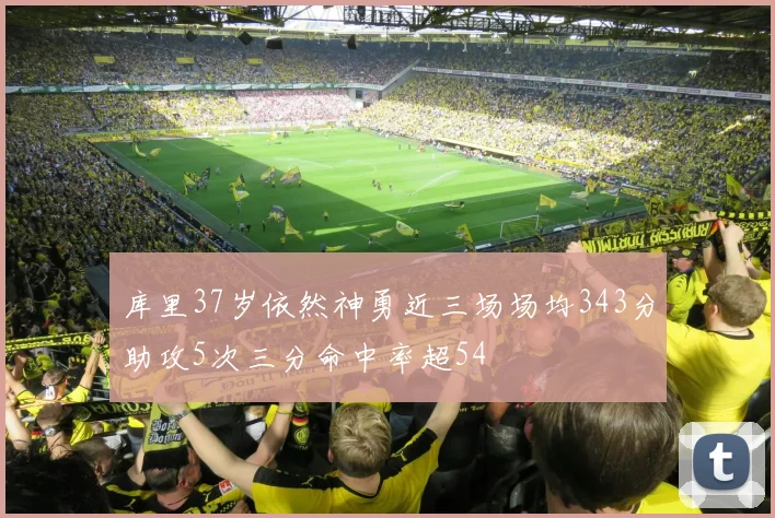 库里37岁依然神勇近三场场均343分助攻5次三分命中率超54